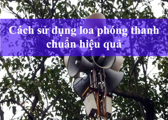 Cách sử dụng loa phóng thanh chuẩn hiệu quả